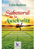 Sabotorul de la Auschwitz. Povestea adevarata a unui soldat britanic tinut prizonier la Auschwitz - Colin Rushton