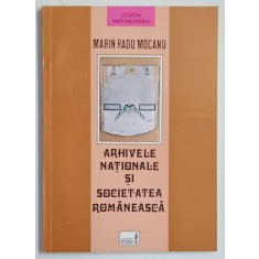 ARHIVELE NATIONALE SI SOCIETATEA ROMANEASCA de MARIN RADU MOCANU , 1997 *DEDICATIE