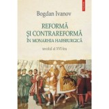 Reforma si Contrareforma in Monarhia Habsburgica. Secolul al 16-lea - Bogdan Ivanov