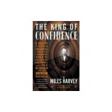 The King of Confidence: A Tale of Utopian Dreamers, Frontier Schemers, True Believers, False Prophets, and the Murder of an American Monarch