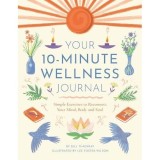 Your 10-Minute Wellness Journal: Simple Exercises to Reconnect Your Mind, Body and Soul