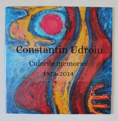 CONSTANTIN UDROIU , CULORILE MEMORIEI , 1973 - 2014 , CATALOG DE EXPOZITIE , 2024 foto