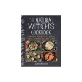 The Natural Witch's Cookbook: 100 Magical, Healing Recipes &amp; Herbal Remedies to Nourish Body, Mind, &amp; Spirit