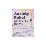 Anxiety Relief Activity Book: Draw, Paint, Color, Doodle, and Write Your Way to Calm
