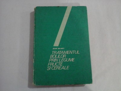 TRATAMENTUL BOLILOR PRIN LEGUME, FRUCTE SI CEREALE - JEAN VALNET foto