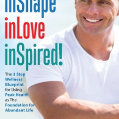 inShape inLove inSpired!: The 3 Step Wellness Blueprint for Using Peak Health as The Foundation for Abundant Life