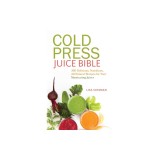 Cold Press Juice Bible: 300 Delicious, Nutritious, All-Natural Recipes for Your Masticating Juicer