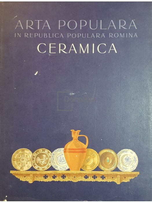 Barbu Slatineanu - Arta populara in Republica Populara Romana - Ceramica (editia 1958)