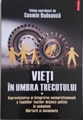Vieti in umbra trecutului. Supravietuirea si integrarea socioprofesionala a familiilor fostilor detinuti politici in comunism. Marturii si documente &amp;ndash; foto