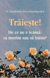 Traieste! De ce ne e teama: sa murim sau sa traim? - Haralambos Livios Papadopoulos, Haralambos Papadopoulos