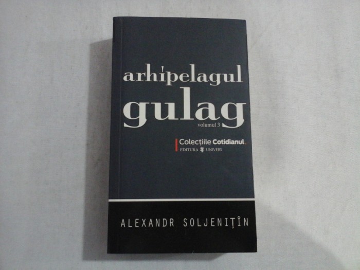ARHIPELAGUL GULAG (COLECTIILE COTIDIANUL) - VOLUMUL 3 - ALEXANDR SOLJENITIN