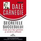 Secretele succesului. Cum sa-ti faci prieteni si sa devii influent - Dale Carnegie