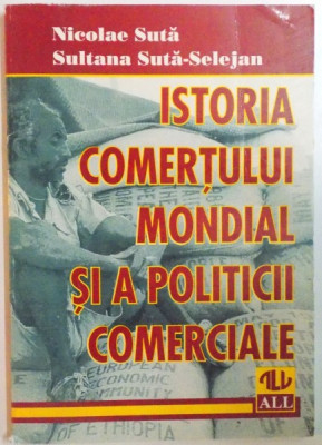 ISTORIA COMERTULUI MONDIAL SI A POLITCII COMERCIALE. O PREZENTARE SUCCINTA de NICOLAE SUTA, SULTANA SUTA-SELEJAN 1997 foto