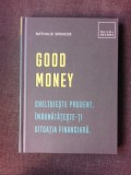 GOOD MONEY, CHELTUIESTE PRUDENT, IMBUNATATESTE-TI SITUATIA FINANCIARA - NATHALIE SPENCER