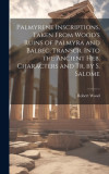 Palmyrene Inscriptions, Taken From Wood&#039;s Ruins of Palmyra and Balbec, Transcr. Into the Ancient Heb. Characters and Tr. by S. Salome