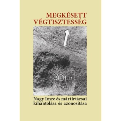 Megk&amp;eacute;sett v&amp;eacute;gtisztess&amp;eacute;g - Nagy Imre &amp;eacute;s m&amp;aacute;rt&amp;iacute;rt&amp;aacute;rsai kihantol&amp;aacute;sa &amp;eacute;s azonos&amp;iacute;t&amp;aacute;sa foto