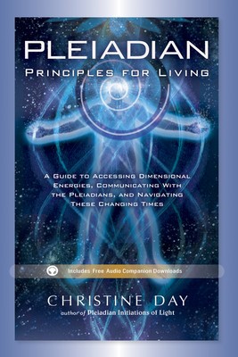 Pleiadian Principles for Living: A Guide to Accessing Dimensional Energies, Communicating with the Pleiadians, and Navigating These Changing Times