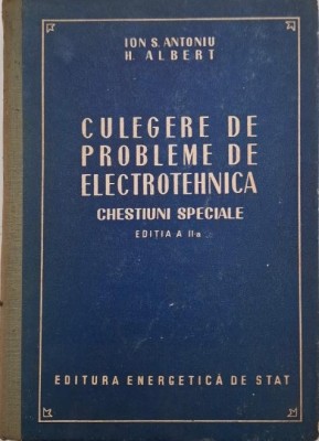 Culegere de probleme de electrotehnica. Chestiuni speciale - Ion S. Antoniu, H. Albert foto