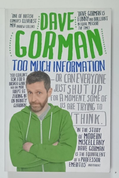 TOO MUCH INFORMATION..OR CAN EVERYONE SHUT UP FOR A MOMENT . SOME OF US ARE TRYING TO THINK by DAVE GORMAN , 2015