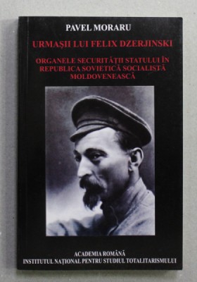 URMASII LUI FELIX DZERJINSKI - ORGANELE SECURITATII IN REPUBLICA SOVIETICA SOCIALISTA MOLDOVENEASCA 1940 - 1991 , de PAVEL MORARU , 2008 foto