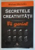SECRETELE CREATIVITATII , FII GENIAL de MICHAEL MICHALKO , 2008 *MINIMA UZURA