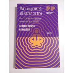 Ma exaspereaza sa lucrez cu tine (Cum sa scapi de capcanele emotionale de la serviciu) - Katherine Crowley * Kathi Elster