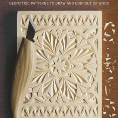 Chip Carving: Geometric Patterns to Draw and Chip Out of Wood