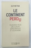 LE CONTINENT PERDU , PLAIDOYER POUR UNE EUROPE DEMOCRATIQUE ET SOUVERAINE par GUY METTAN , 2019