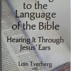 Listening to the Language of the Bible. Hearing It Through Jesus' Ears – Lois Tverberg, Bruce Okkema