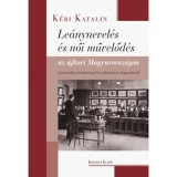 Le&aacute;nynevel&eacute;s &eacute;s női művelőd&eacute;s az &uacute;jkori Magyarorsz&aacute;gon - Nemzetk&ouml;zi kitekint&eacute;ssel &eacute;s nőt&ouml;rt&eacute;neti alapoz&aacute;ssal - K&eacute;ri Katalin