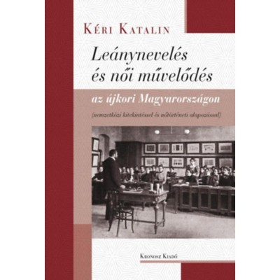 Le&amp;aacute;nynevel&amp;eacute;s &amp;eacute;s női művelőd&amp;eacute;s az &amp;uacute;jkori Magyarorsz&amp;aacute;gon - Nemzetk&amp;ouml;zi kitekint&amp;eacute;ssel &amp;eacute;s nőt&amp;ouml;rt&amp;eacute;neti alapoz&amp;aacute;ssal - K&amp;eacute;ri Katalin foto