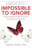 Impossible to Ignore: How to Create Memorable Content and Influence Decisions Using Brain Science