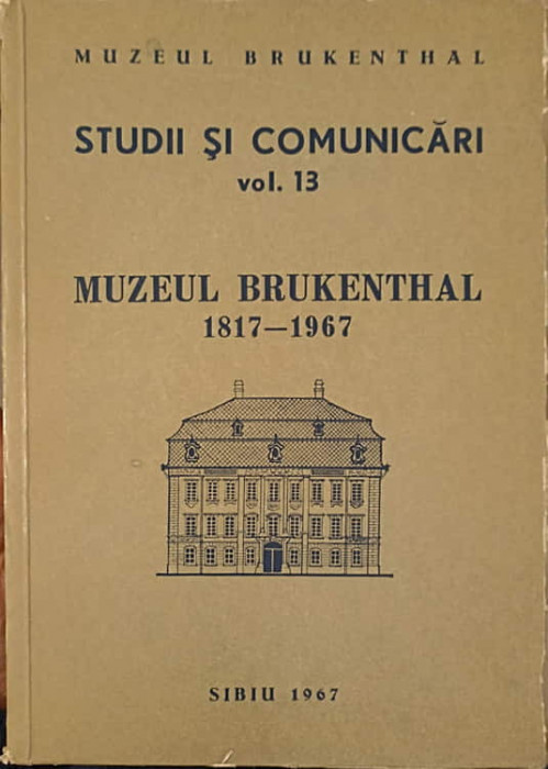 STUDII SI COMUNICARI VOL.13 MUZEUL BRUKENTHAL 1817 - 1967-MUZEUL BRUKENTHAL - SIBIU