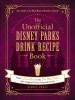 The Unofficial Disney Parks Drink Recipe Book: From Lefou&#039;s Brew to the Jedi Mind Trick, 100+ Magical Disney-Inspired Drinks
