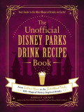 The Unofficial Disney Parks Drink Recipe Book: From Lefou&#039;s Brew to the Jedi Mind Trick, 100+ Magical Disney-Inspired Drinks