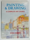 PAINTING and DRAWING , A COMPLETE ART COURSE by TOM ROBB , 1995