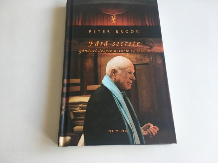 PETER BROOK, FARA SECRETE. GANDURI DESPRE ACTORIE SI TEATRU. EDITURA NEMIRA 2012 COLECTIA YORICK. PREFATA ANDREI SERBAN
