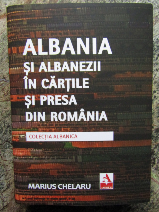 Marius Chelaru - Albania si Albanezii in Cartile si Presa din Romania