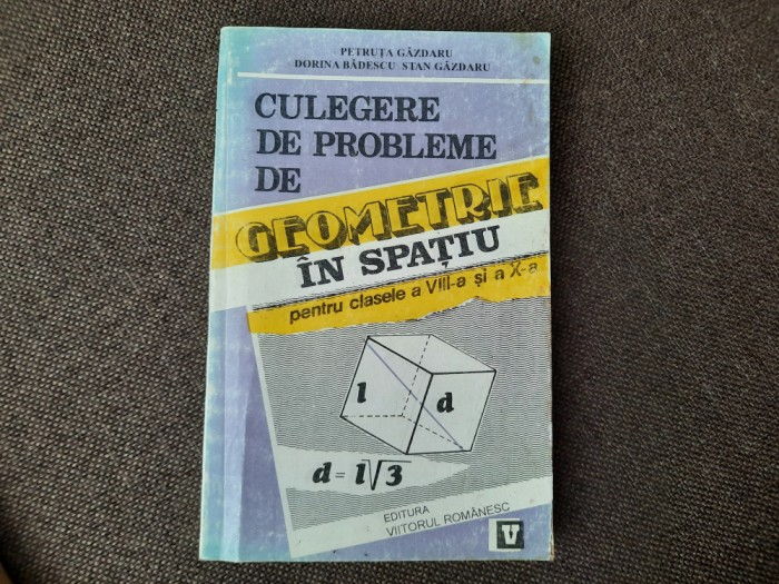 CULEGERE DE PROBLEME DE GEOMETRIE IN SPATIU CLASELE VIII-X A PETRUTA GAZDARU10/0