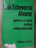 Pentru O Noua Ordine Internationala - Luis Echeverria Alvarez, Editura Politica, 1975, Romana, Hardcover