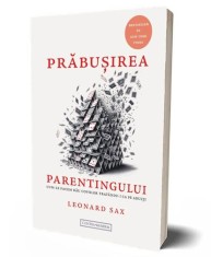 Prabusirea parentingului. Cum sa le facem rau copiilor tratandu-i ca pe adulti ? Leonard Sax foto