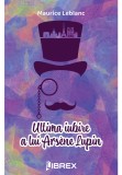 Ultima iubire a lui Arsene Lupin - Maurice Leblanc - Librex Publishing