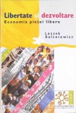 LIBERTATE SI DEZVOLTARE. ECONOMIA PIETEI LIBERE-LESZEK BALCEROWICZ-266348