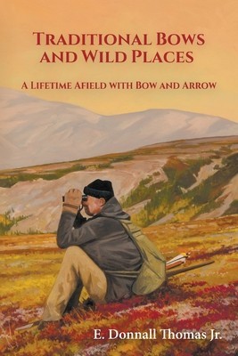 Traditional Bows and Wild Places: A Lifetime Afield with Bow and Arrow foto