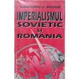 IMPERIALISMUL SOVIETIC SI ROMANIA-ALEXANDRU V. BOLDUR-223689