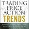 Trading Price Action Trends: Technical Analysis of Price Charts Bar by Bar for the Serious Trader