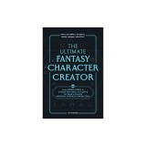 The Ultimate Fantasy Character Creator: From Origin Story to Character Voice, Everything You Need to Develop Original Fantasy Characters