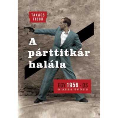 A p&amp;aacute;rttitk&amp;aacute;r hal&amp;aacute;la - Egy 1956-os gyilkoss&amp;aacute;g t&amp;ouml;rt&amp;eacute;nete - Tak&amp;aacute;cs Tibor foto