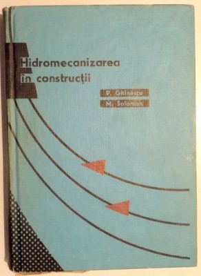 HIDROMECANIZAREA IN CONSTRUCTII de P. GHINESCU, M. SOLOMON , 1969 foto
