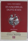NOUL TESTAMENT , EVANGHELIA DUPA IOAN , EDITIE BILINGVA ROMANA - GREACA , traducere si comentariu de CRISTIAN BADILITA , 2015